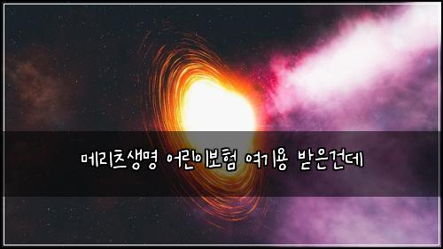 메리츠생명 어린이보험 여기용  받은건데