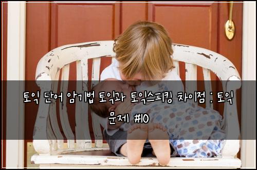 토익 단어 암기법 토익과 토익스피킹 차이점 : 토익 문제 #10