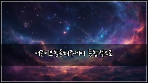 ์ด๋ฆฐ์ด๋ณดํ์ขํด์ฃผ์ธ์ฌ ์ข
ํฉ์ ์ผ๋ก