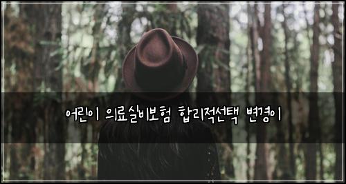 어린이 의료실비보험 합리적선택  변경이
