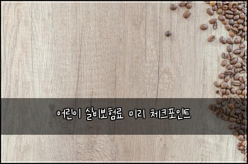 ์ด๋ฆฐ์ด ์ค๋น๋ณดํ๋ฃ ๋ฏธ๋ฆฌ ์ฒดํฌํฌ์ธํธ
