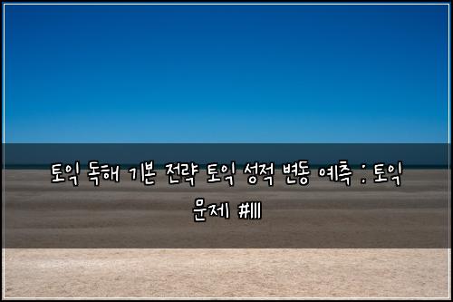 토익 독해 기본 전략 토익 성적 변동 예측 : 토익 문제 #111
