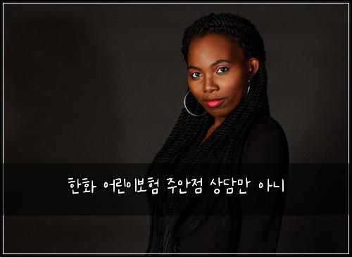 한화 어린이보험 주안점  상담만 아니