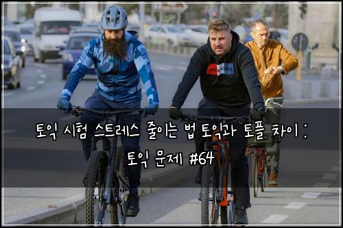 토익 시험 스트레스 줄이는 법 토익과 토플 차이 : 토익 문제 #64