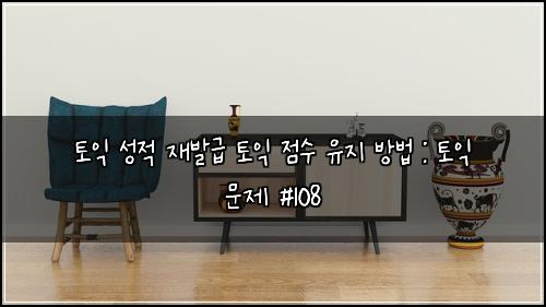 토익 성적 재발급 토익 점수 유지 방법 : 토익 문제 #108