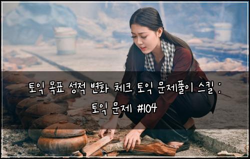 토익 목표 성적 변화 체크 토익 문제풀이 스킬 : 토익 문제 #104