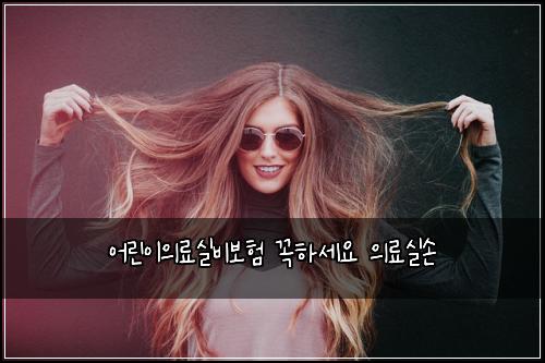 어린이의료실비보험 꼭하세요  의료실손