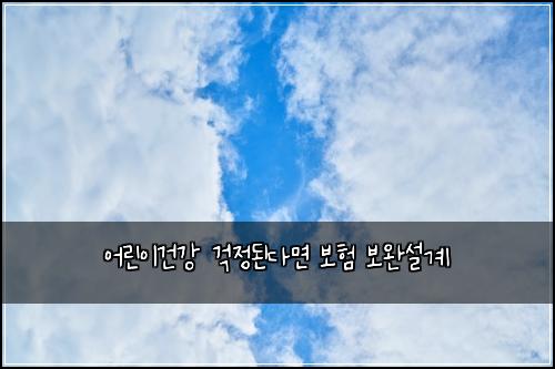 ์ด๋ฆฐ์ด๊ฑด๊ฐ ๊ฑฑ์ ๋๋ค๋ฉด ๋ณดํ ๋ณด์์ค๊ณ
