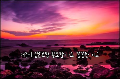 어린이 실손보험 필요할가요  꼼꼼한 비교