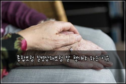 종합보험 질병상해보험 잘 챙겨야 하는 이유