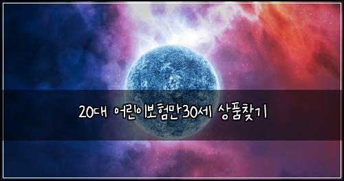 20대 어린이보험만30세 상품찾기