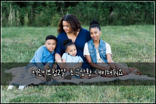 어린이보험2살 최근상황 대비해둬요