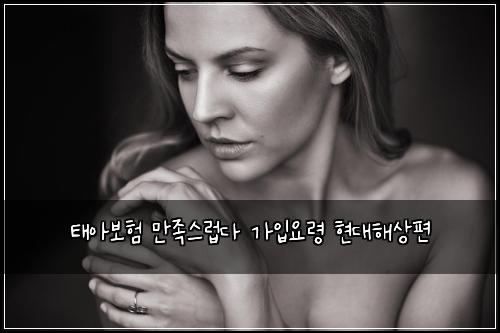 태아보험 만족스럽다  가입요령 현대해상편