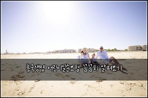 흥국생명 어린이실손보험 꼼꼼히 살펴보기
