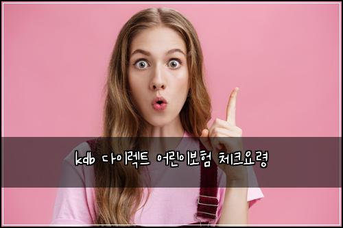 kdb ๋ค์ด๋ ํธ ์ด๋ฆฐ์ด๋ณดํ ์ฒดํฌ์๋ น