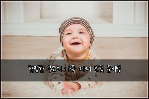 현명한 부모의 가족 자녀 보험 준비법