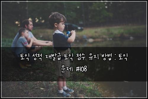 토익 성적 재발급 토익 점수 유지 방법 : 토익 문제 #108