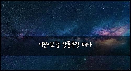 어린이보험 상품특징  태아