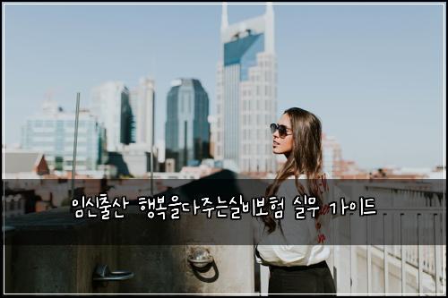 임신출산 행복을다주는실비보험 실무 가이드