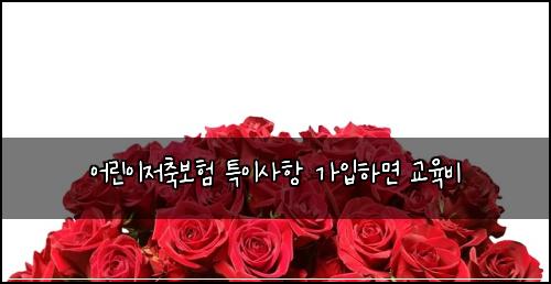어린이저축보험 특이사항  가입하면 교육비