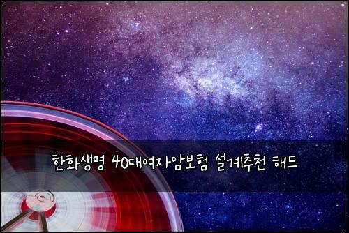 한화생명 40대여자암보험 설계추천  해드