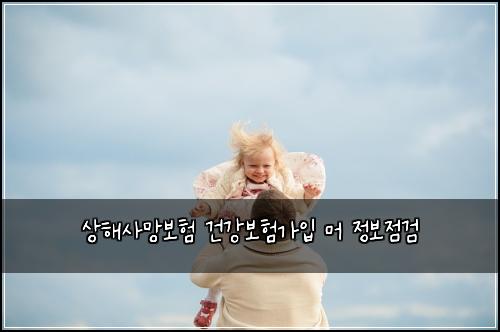 상해사망보험 건강보험가입 머 정보점검
