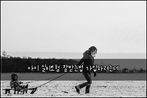 아이 실비보험 잘받는법  가입하려는데