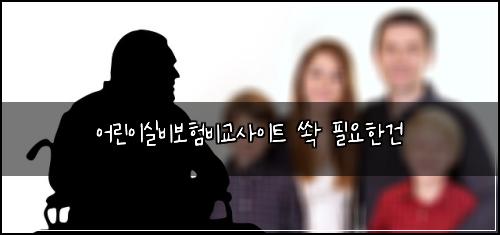 어린이실비보험비교사이트 쏵 필요한건