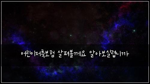 어린이저축보험 살펴볼께요  알아보실렵니까