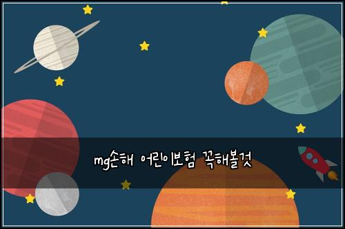 mg손해 어린이보험 꼭해볼것 