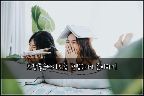 보장좋은태아보험 현명하게 준비하기