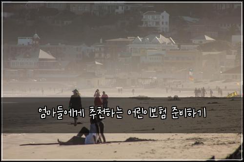 엄마들에게 추천하는 어린이보험 준비하기