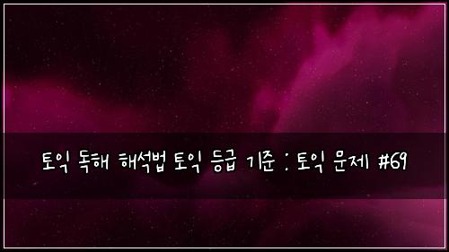 토익 독해 해석법 토익 등급 기준 : 토익 문제 #69