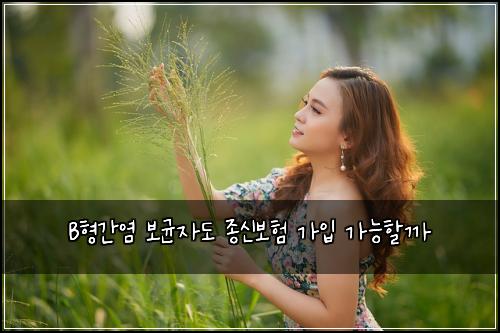 B형간염 보균자도 종신보험 가입 가능할까
