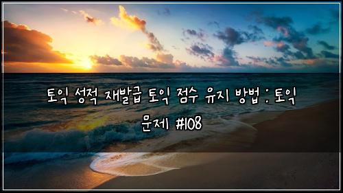토익 성적 재발급 토익 점수 유지 방법 : 토익 문제 #108