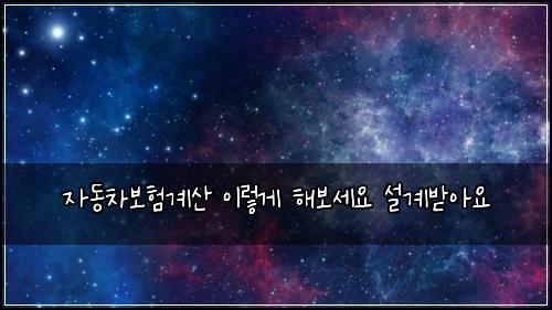 자동차보험계산 이렇게 해보세요 설계받아요