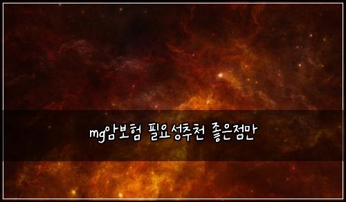 mg암보험 필요성추천  좋은점만