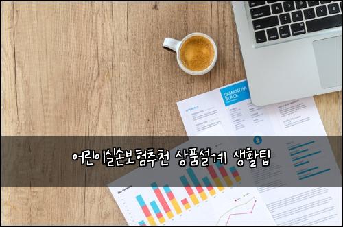어린이실손보험추천 상품설계 생활팁