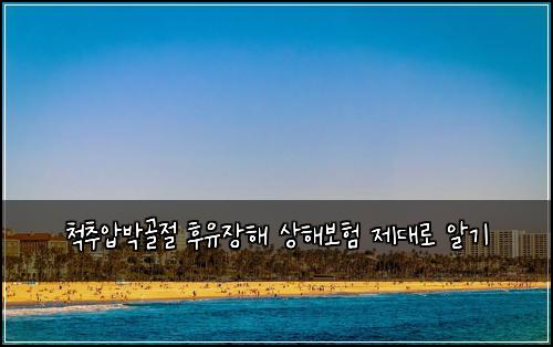 척추압박골절 후유장해 상해보험 제대로 알기