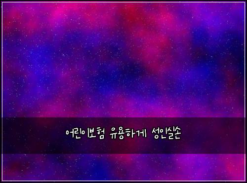 어린이보험 유용하게  성인실손