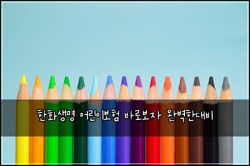 한화생명 어린이보험 바로보자  완벽한대비