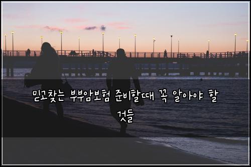 믿고찾는 부부암보험 준비할때 꼭 알아야 할 것들