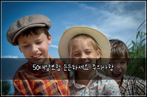 50대암보험 든든하세요  주의사항