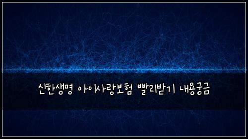 신한생명 아이사랑보험 빨리받기  내용궁금