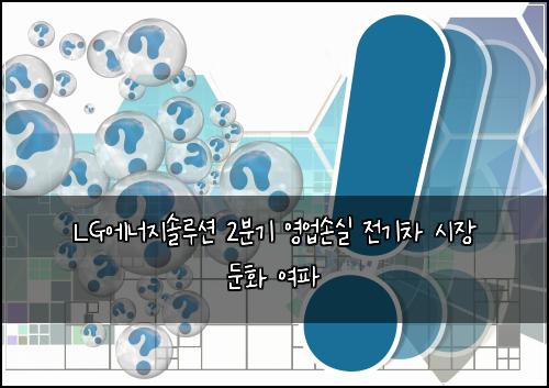 LG에너지솔루션 2분기 영업손실 전기차 시장 둔화 여파