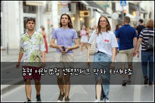 농협 어린이보험 선택전체크  막차 타셔야죠