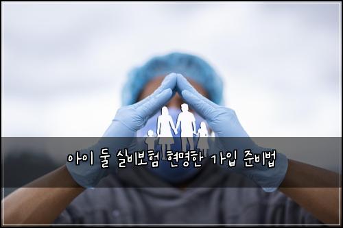 아이 둘 실비보험 현명한 가입 준비법
