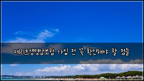 메리츠생명암보험 가입 전 꼭 확인해야 할 점들