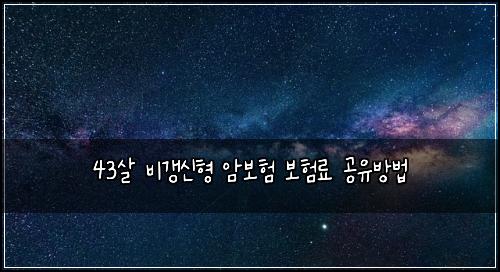 43살 비갱신형 암보험 보험료 공유방법