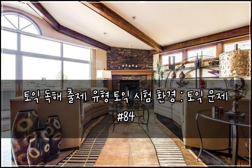 토익 독해 출제 유형 토익 시험 환경 : 토익 문제 #84